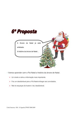 ◇ Vamos aprender com o Pai Natal a história da árvore de Natal.
 Lê o texto e retira a informação mais importante.
 Faz um desdobrável para o Pai Natal entregar aos convidados.
 Não te esqueças de ilustrar o teu desdobrável.
Carla Francisco EB1 / JI Agualva2 PNEP 2008/2009
A Árvore de Natal já está
enfeitada.
A história da árvore de Natal…
 