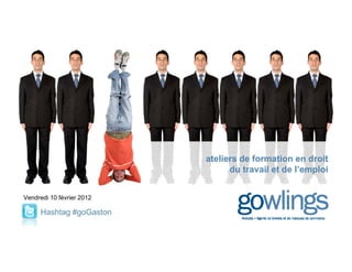 ateliers de formation en droit
                              du
                              d travail et de l’emploi
                                       il d l’     l i


V d di 10 fé i 2012
Vendredi  février

    Hashtag #goGaston
 