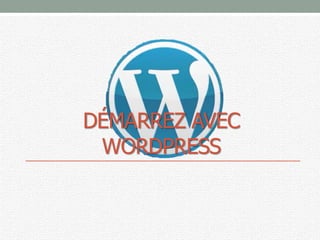 DÉMARREZ AVEC
WORDPRESS
 