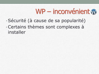 WP – inconvénient
• Sécurité (à cause de sa popularité)
• Certains thèmes sont complexes à
installer
 