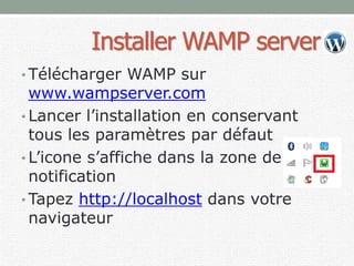 Installer WAMP server
• Télécharger WAMP sur
www.wampserver.com
• Lancer l’installation en conservant
tous les paramètres par défaut
• L’icone s’affiche dans la zone de
notification
• Tapez http://localhost dans votre
navigateur
 