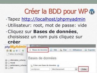Créer la BDD pour WP
• Tapez http://localhost/phpmyadmin
• Utilisateur: root, mot de passe: vide
• Cliquez sur Bases de données,
choisissez un nom puis cliquez sur
créer
 
