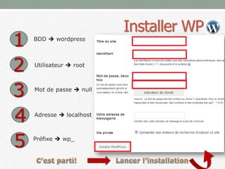 Installer WP
1 BDD  wordpress
Utilisateur  root
2
Mot de passe  null
3
Adresse  localhost
4
Préfixe  wp_
5
 