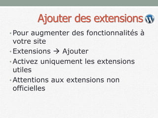 Ajouter des extensions
• Pour augmenter des fonctionnalités à
votre site
• Extensions  Ajouter
• Activez uniquement les extensions
utiles
• Attentions aux extensions non
officielles
 