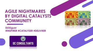 AGILE NIGHTMARES
BY DIGITAL CATALYSTS
COMMUNITY
Déléguer
#INSPIRER #CATALYSER #DELIVRER
 