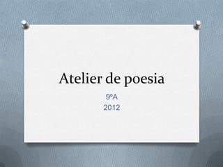 Atelier de poesia
        9ºA
       2012
 