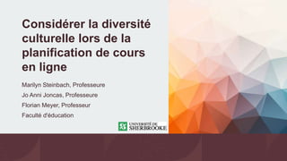 Considérer la diversité
culturelle lors de la
planification de cours
en ligne
Marilyn Steinbach, Professeure
Jo Anni Joncas, Professeure
Florian Meyer, Professeur
Faculté d'éducation
 