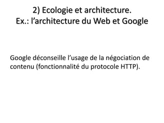 2) Ecologie et architecture.
 Ex.: l’architecture du Web et Google


Google déconseille l’usage de la négociation de
contenu (fonctionnalité du protocole HTTP).
 