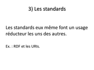 3) Les standards


Les standards eux même font un usage
réducteur les uns des autres.

Ex. : RDF et les URIs.
 