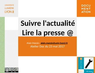 Suivre l'actualité
Lire la presse @
Alain Marois : alain.marois@univ-lyon2.fr
Atelier Doc du 23 mai 2017
 
