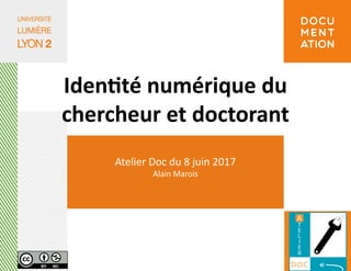 Atelier Doc du 8 juin 2017
Alain Marois
Identité numérique du
chercheur et doctorant
 
