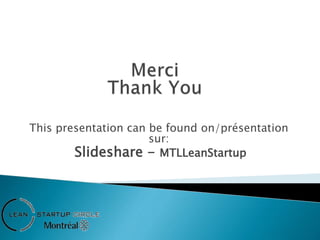 This presentation can be found on/présentation
sur:
Slideshare - MTLLeanStartup
 