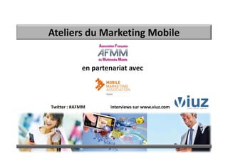 Ateliers du Marketing Mobile
en partenariat avec
Twitter : #AFMM  interviews sur www.viuz.com
 