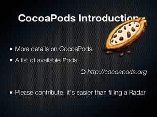 CocoaPods Introduction
More details on CocoaPods
A list of available Pods
➲ http://cocoapods.org
Please contribute, it's easier than filling a Radar