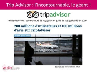 Trip Advisor : l’incontournable, le géant !
Tripadvisor.com : communauté de voyageurs et guide de voyage fondé en 2000
Source : La Tribune mars 2013
 