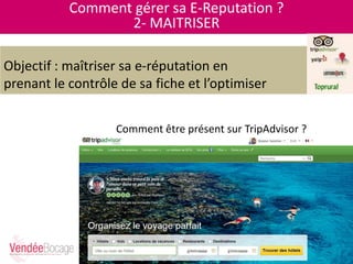 Comment gérer sa E-Reputation ?
2- MAITRISER
Objectif : maîtriser sa e-réputation en
prenant le contrôle de sa fiche et l’optimiser
Comment être présent sur TripAdvisor ?
 