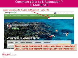 Comment gérer sa E-Reputation ?
2- MAITRISER
Lancer une recherche de votre établissement + votre ville
Cas n°1 : votre établissement existe et vous devez le revendiquer
Cas n°2 : votre établissement n’existe pas et vous devez le créer
 