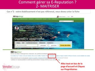 Comment gérer sa E-Reputation ?
2- MAITRISER
Allez tout en bas de la
page d’accueil et Cliquez
sur Propriétaires
Cas n°2 : votre établissement n’est pas référencé, vous devez créer la fiche
 