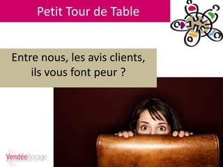 Petit Tour de Table
Entre nous, les avis clients,
ils vous font peur ?
 