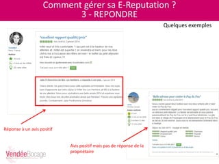 Comment gérer sa E-Reputation ?
3 - REPONDRE
Réponse à un avis positif
Avis positif mais pas de réponse de la
propriétaire
Quelques exemples
 