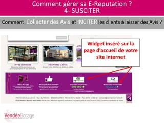 Comment gérer sa E-Reputation ?
4- SUSCITER
Comment Collecter des Avis et INCITER les clients à laisser des Avis ?
Widget inséré sur la
page d’accueil de votre
site internet
 