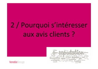 2 / Pourquoi s’intéresser
aux avis clients ?
 