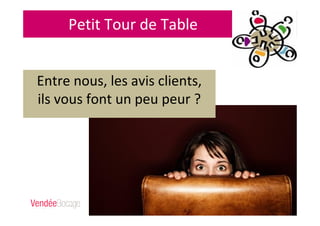 Petit Tour de Table
Entre nous, les avis clients,
ils vous font un peu peur ?
 