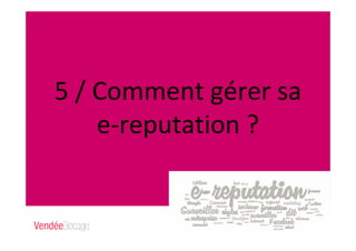 5 / Comment gérer sa
e-reputation ?
 