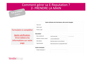Comment gérer sa E-Reputation ?
2- PRENDRE LA MAIN
Cas pratique
VINIVI
Formulaire à compléter
Après vérification,
Vinivi éditera les
informations sur votre
page
 