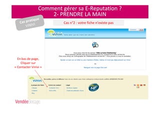 Comment gérer sa E-Reputation ?
2- PRENDRE LA MAIN
Cas pratique
VINIVI Cas n°2 : votre fiche n’existe pas
En bas de page,
Cliquer sur
« Contacter Vinivi »
 