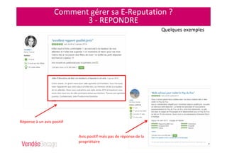 Comment gérer sa E-Reputation ?
3 - REPONDRE
Réponse à un avis positif
Avis positif mais pas de réponse de la
propriétaire
Quelques exemples
 