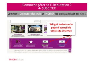 Comment gérer sa E-Reputation ?
4- SUSCITER
Comment Collecter des Avis et INCITER les clients à laisser des Avis ?
Widget inséré sur la
page d’accueil de
votre site internet
 