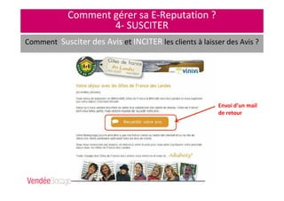 Comment gérer sa E-Reputation ?
4- SUSCITER
Comment Susciter des Avis et INCITER les clients à laisser des Avis ?
Envoi d’un mail
de retour
 