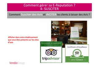Comment gérer sa E-Reputation ?
4- SUSCITER
Comment Susciter des Avis et INCITER les clients à laisser des Avis ?
Afficher dans votre établissement
que vous êtes présents sur les sites
d’avis
Fgfdbdbfdlmkjfmldsml
fdkmlf,sdmlf,sdqlmf,sl
mqd,vlm,dslv,dslv,mls
d,vlms,dlmv,vlm,sdml
 