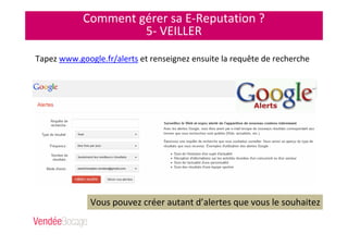 Comment gérer sa E-Reputation ?
5- VEILLER
Tapez www.google.fr/alerts et renseignez ensuite la requête de recherche
Vous pouvez créer autant d’alertes que vous le souhaitez
 