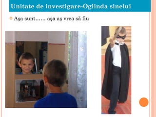 Aşa sunt…… aşa aş vrea să fiu Unitate de investigare-Oglinda sinelui 