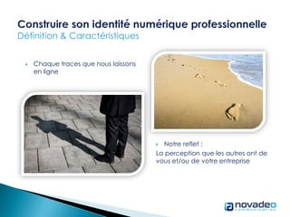  Chaque traces que nous laissons
en ligne
 Notre reflet :
La perception que les autres ont de
vous et/ou de votre entreprise
 