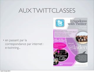AUX TWITTCLASSES



    •   en passant par la
        correspondance par internet :
        e-twinning...




lundi 19 mars 2012
 