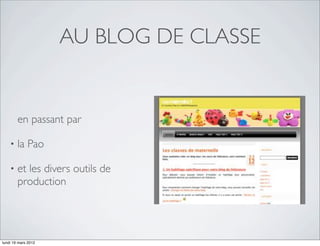 AU BLOG DE CLASSE


        en passant par

    •   la Pao

    •   et les divers outils de
        production




lundi 19 mars 2012
 