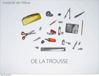 matériel de l’élève




                         DE LA TROUSSE

lundi 19 mars 2012
 