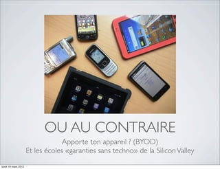 OU AU CONTRAIRE
                                 Apporte ton appareil ? (BYOD)
                     Et les écoles «garanties sans techno» de la Silicon Valley
lundi 19 mars 2012
 