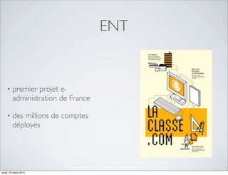 ENT


    •   premier projet e-
        administration de France

    •   des millions de comptes
        déployés




lundi 19 mars 2012
 