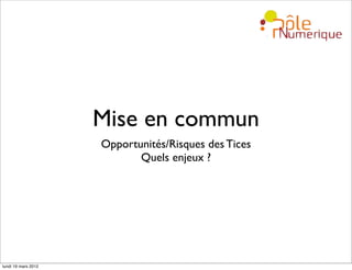 Mise en commun
                     Opportunités/Risques des Tices
                            Quels enjeux ?




lundi 19 mars 2012
 