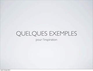 QUELQUES EXEMPLES
                          pour l’inspiration




lundi 19 mars 2012
 