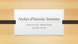 Atelier d’histoire littéraire
Classes de seconde – Madame Jouanne
Juin 2020 – 13h-16h
 