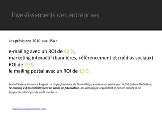 Investissements des entreprises


Les prévisions 2010 aux USA :

e-mailing avec un ROI de 42 %,
marketing interactif (bannières, référencement et médias sociaux)
ROI de 20 $
le mailing postal avec un ROI de 15 $.

Selon l’auteur Laurence Faguer : « La performance de l’e-mailing s’explique en partie par le fait qu’aux Etats-Unis,
l’e-mailing est essentiellement un canal de fidélisation, les campagnes exploitant le fichier Clients et ne
supportant donc pas de coût media. »




   http://www.emailmarketing.fr/?p=1021
 