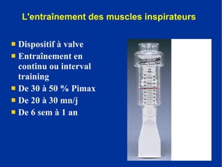 Dispositif à valve Entraînement en continu ou interval training  De 30 à 50 % Pimax De 20 à 30 mn/j De 6 sem à 1 an L'entraînement des muscles inspirateurs 