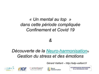 Gérard Vaillant – http://adp-vaillant.fr
« Un mental au top »
dans cette période compliquée
Confinement et Covid 19
&
Découverte de la Neuro-harmonisation®
Gestion du stress et des émotions
 