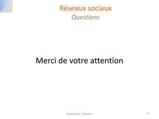 Réseaux sociaux
           Questions




Merci de votre attention




        Réalisé par JConseil   22
 