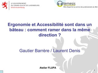 Ergonomie et Accessibilité sont dans un
 bâteau : comment ramer dans la même
              direction ?


     Gautier Barrère / Laurent Denis


               Atelier FLUPA
                                          1
 